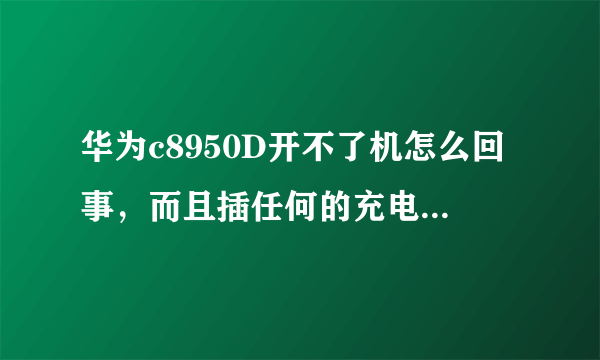 华为c8950D开不了机怎么回事，而且插任何的充电器都没有用