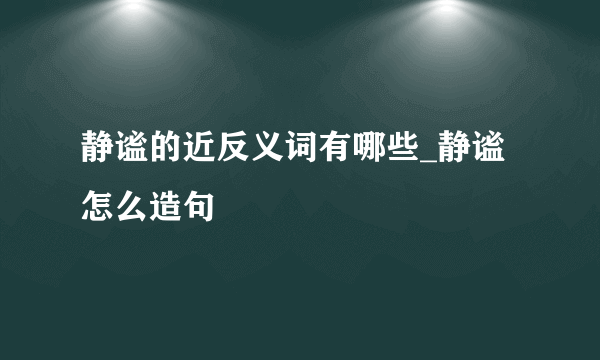 静谧的近反义词有哪些_静谧怎么造句