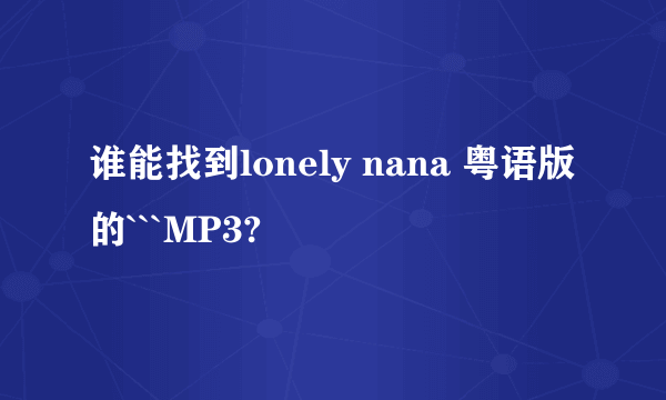 谁能找到lonely nana 粤语版的```MP3?