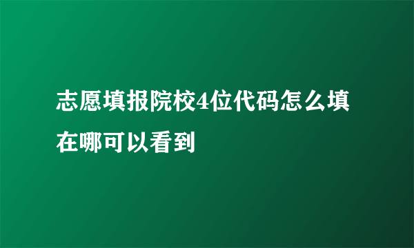 志愿填报院校4位代码怎么填 在哪可以看到