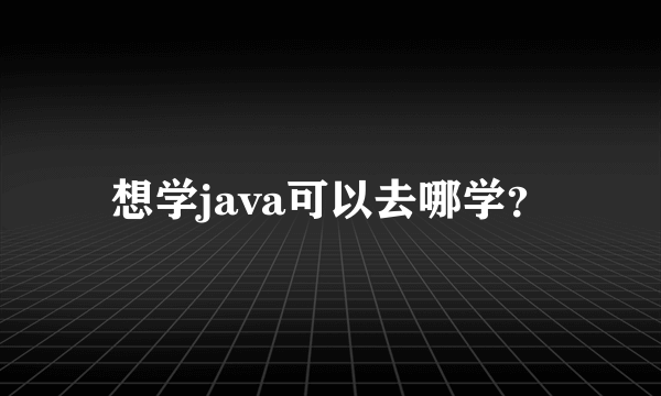 想学java可以去哪学？