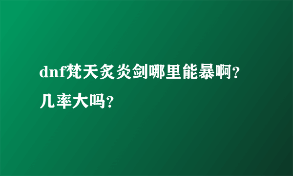 dnf梵天炙炎剑哪里能暴啊？几率大吗？