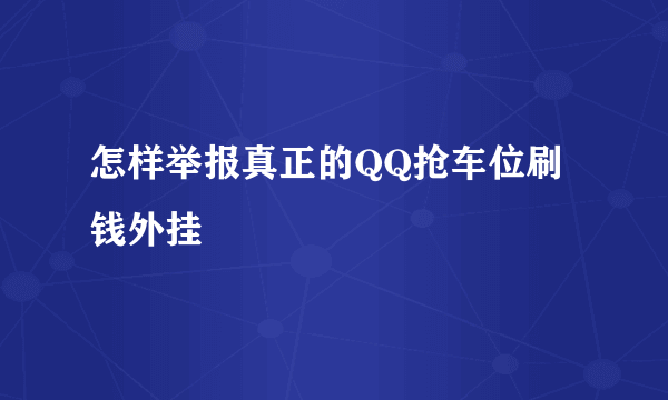 怎样举报真正的QQ抢车位刷钱外挂