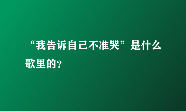 “我告诉自己不准哭”是什么歌里的？