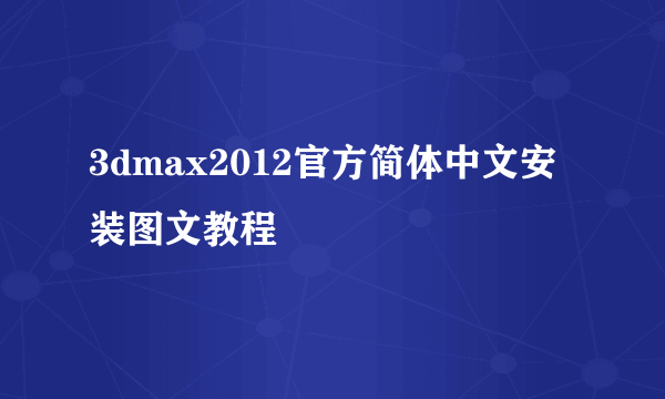 3dmax2012官方简体中文安装图文教程