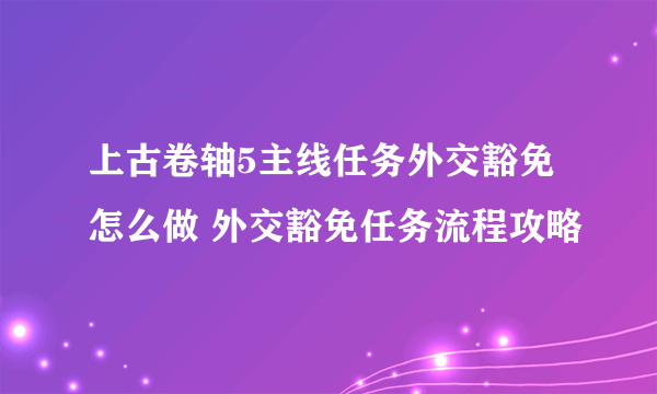 上古卷轴5主线任务外交豁免怎么做 外交豁免任务流程攻略