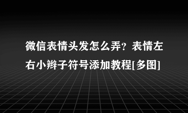 微信表情头发怎么弄？表情左右小辫子符号添加教程[多图]