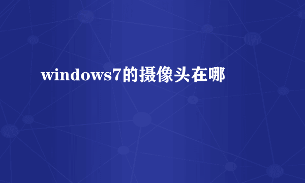 windows7的摄像头在哪