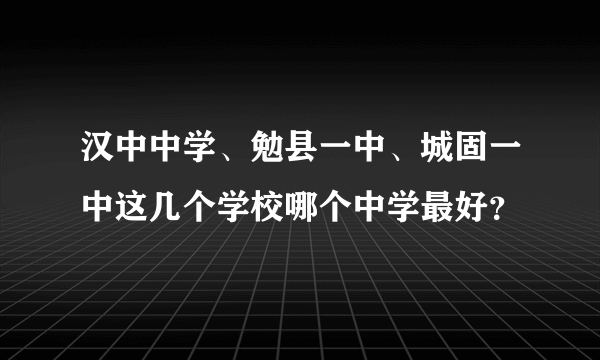 汉中中学、勉县一中、城固一中这几个学校哪个中学最好？