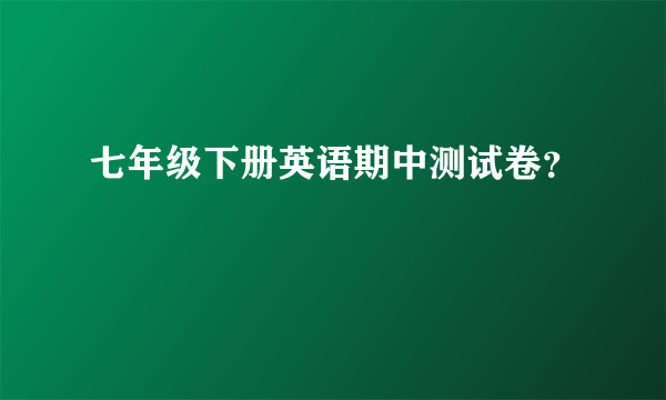 七年级下册英语期中测试卷？