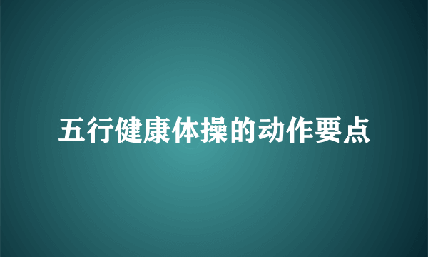 五行健康体操的动作要点