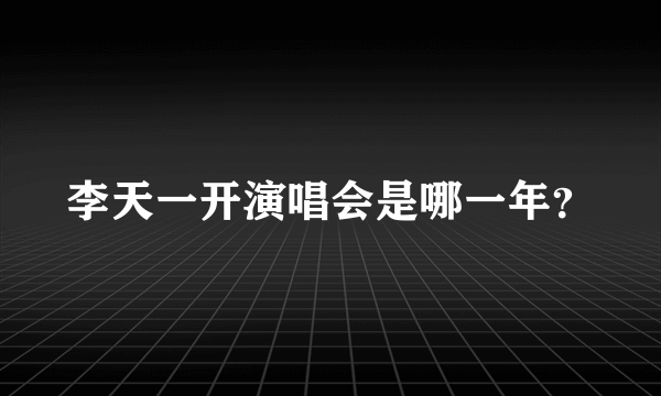 李天一开演唱会是哪一年？