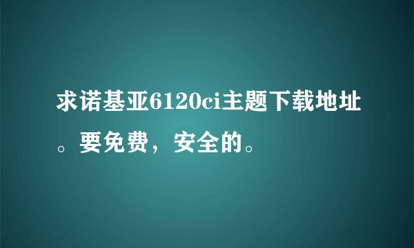 求诺基亚6120ci主题下载地址。要免费，安全的。