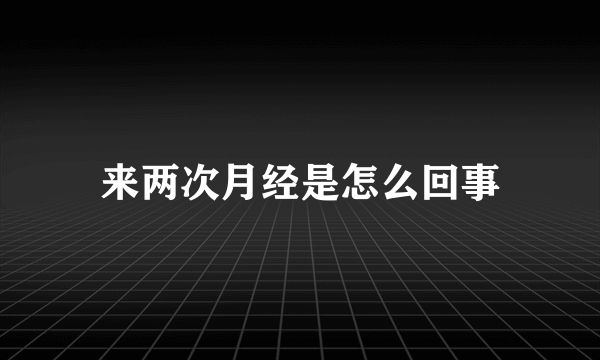 来两次月经是怎么回事