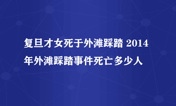 复旦才女死于外滩踩踏 2014年外滩踩踏事件死亡多少人