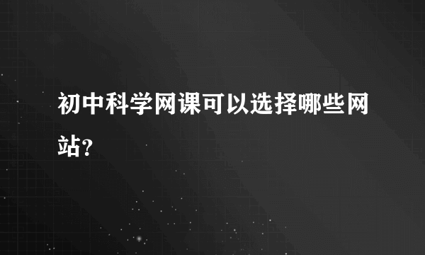 初中科学网课可以选择哪些网站？