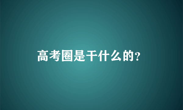 高考圈是干什么的？