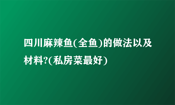 四川麻辣鱼(全鱼)的做法以及材料?(私房菜最好)