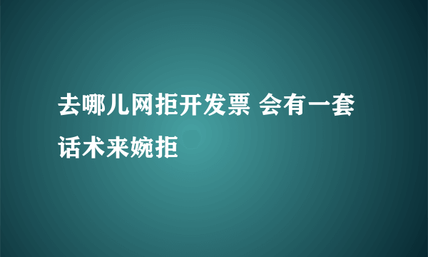 去哪儿网拒开发票 会有一套话术来婉拒