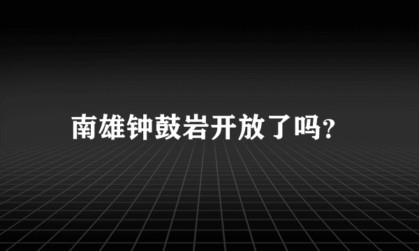 南雄钟鼓岩开放了吗？