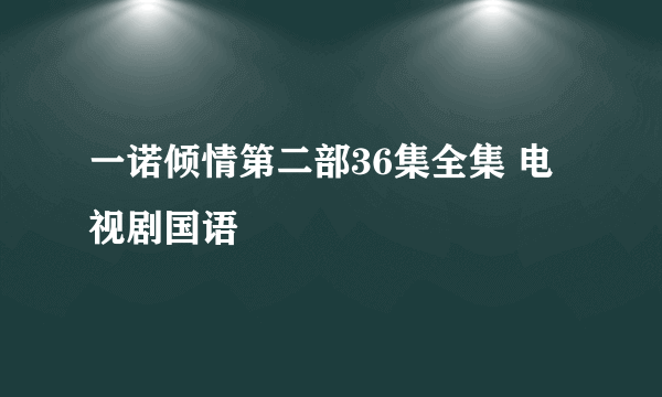 一诺倾情第二部36集全集 电视剧国语