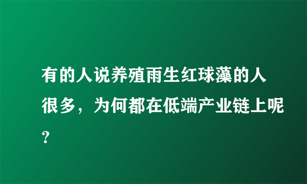 有的人说养殖雨生红球藻的人很多，为何都在低端产业链上呢？