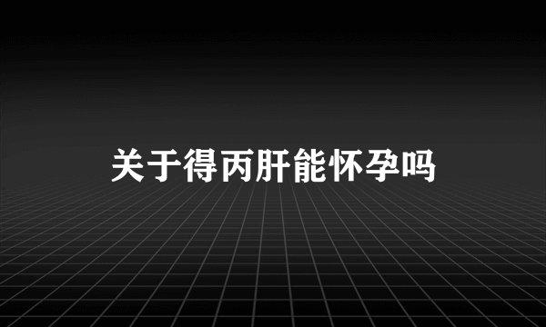 关于得丙肝能怀孕吗