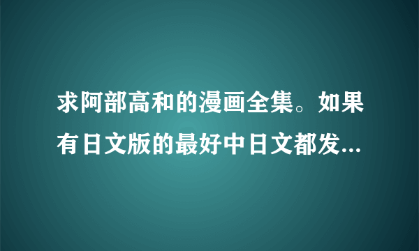 求阿部高和的漫画全集。如果有日文版的最好中日文都发一份。谢谢