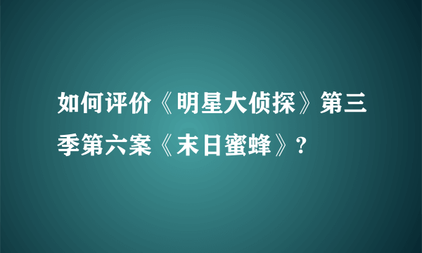 如何评价《明星大侦探》第三季第六案《末日蜜蜂》?