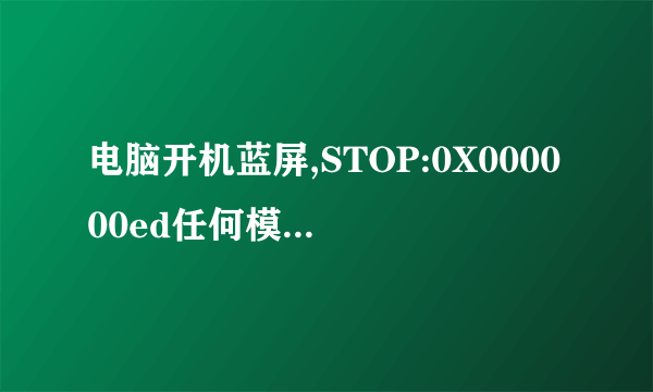 电脑开机蓝屏,STOP:0X000000ed任何模式启动不了,还是蓝屏，求图解？