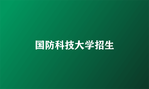 国防科技大学招生