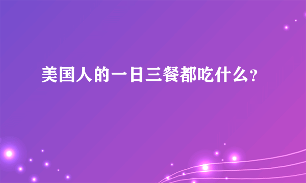 美国人的一日三餐都吃什么？