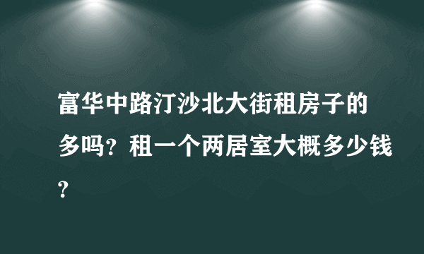 富华中路汀沙北大街租房子的多吗？租一个两居室大概多少钱？