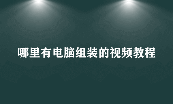 哪里有电脑组装的视频教程