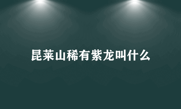 昆莱山稀有紫龙叫什么