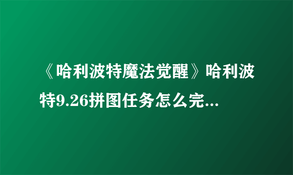 《哈利波特魔法觉醒》哈利波特9.26拼图任务怎么完成 拼图寻宝斯内普教授的作业线索在哪里