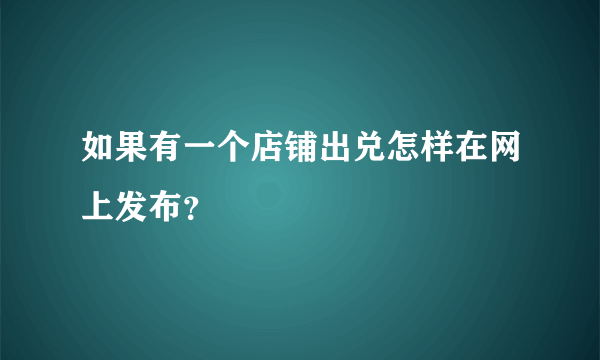 如果有一个店铺出兑怎样在网上发布？