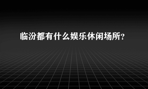 临汾都有什么娱乐休闲场所？