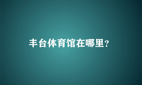 丰台体育馆在哪里？