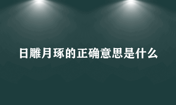 日雕月琢的正确意思是什么