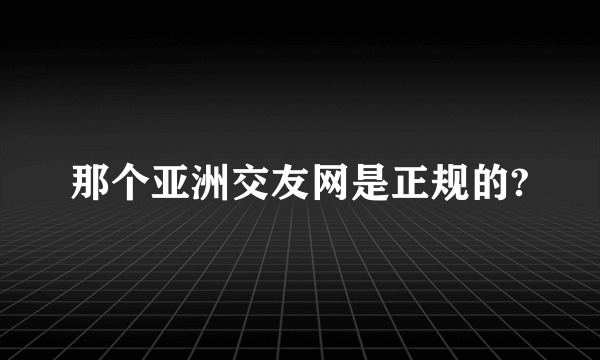 那个亚洲交友网是正规的?