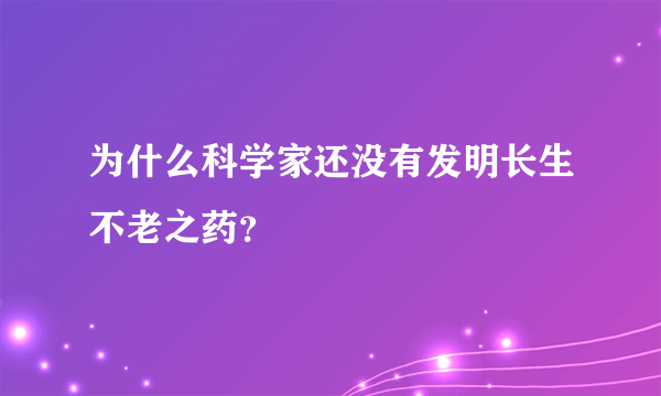 为什么科学家还没有发明长生不老之药？