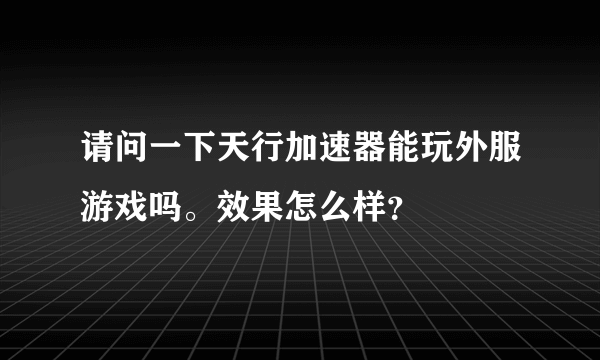 请问一下天行加速器能玩外服游戏吗。效果怎么样？