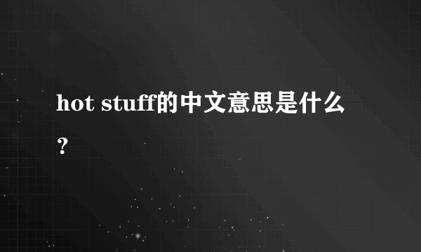 hot stuff的中文意思是什么？