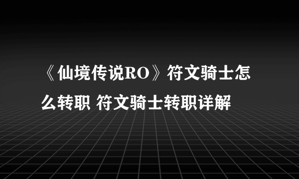 《仙境传说RO》符文骑士怎么转职 符文骑士转职详解