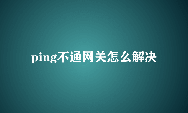 ping不通网关怎么解决