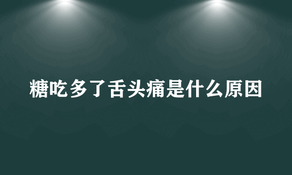 糖吃多了舌头痛是什么原因