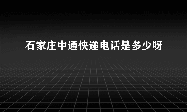 石家庄中通快递电话是多少呀