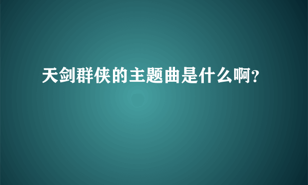 天剑群侠的主题曲是什么啊？