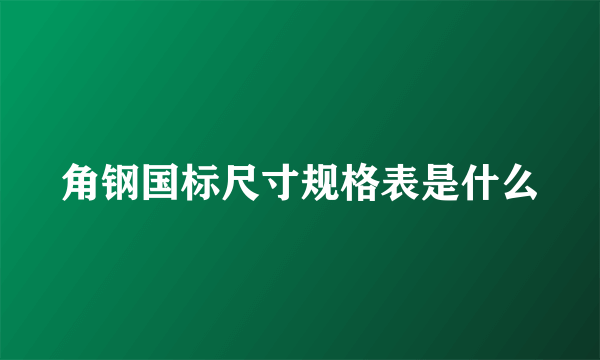 角钢国标尺寸规格表是什么